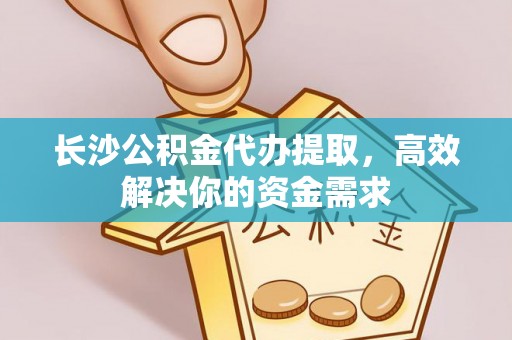 前锋长沙公积金代办提取，高效解决你的资金需求