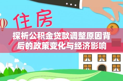 前锋探析公积金贷款调整原因背后的政策变化与经济影响