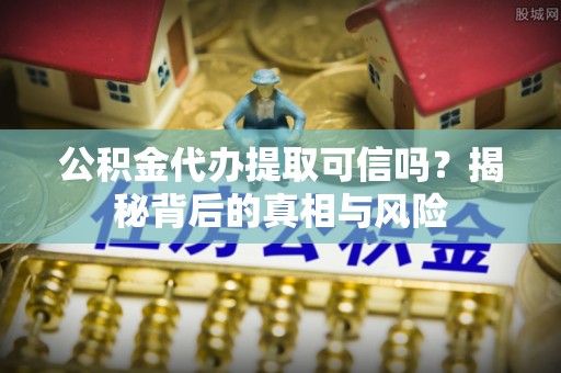 前锋公积金代办提取可信吗？揭秘背后的真相与风险