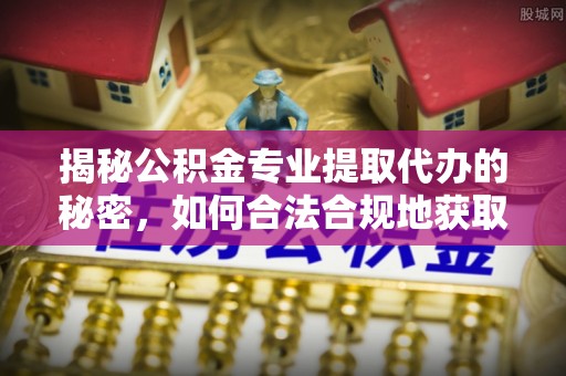 前锋揭秘公积金专业提取代办的秘密，如何合法合规地获取你的住房基金？