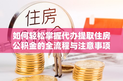 前锋如何轻松掌握代办提取住房公积金的全流程与注意事项