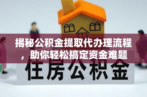 前锋揭秘公积金提取代办理流程，助你轻松搞定资金难题