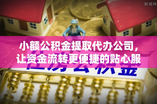 前锋小额公积金提取代办公司，让资金流转更便捷的贴心服务