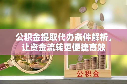 前锋公积金提取代办条件解析，让资金流转更便捷高效