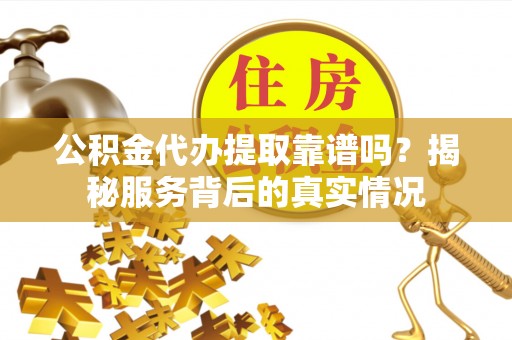 前锋公积金代办提取靠谱吗？揭秘服务背后的真实情况