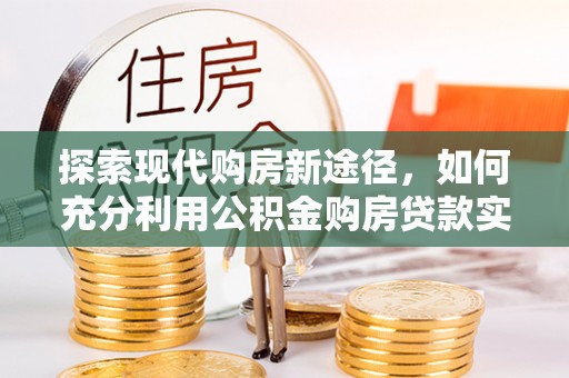 前锋探索现代购房新途径，如何充分利用公积金购房贷款实现置业梦想