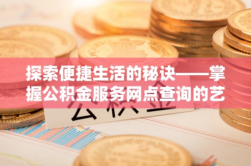 前锋探索便捷生活的秘诀——掌握公积金服务网点查询的艺术