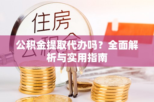 前锋公积金提取代办吗？全面解析与实用指南