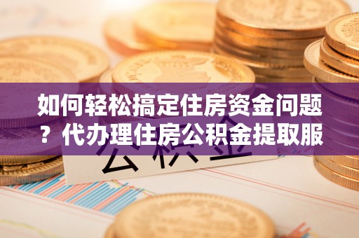 前锋如何轻松搞定住房资金问题？代办理住房公积金提取服务全解析