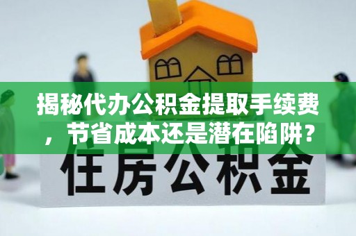 前锋揭秘代办公积金提取手续费，节省成本还是潜在陷阱？