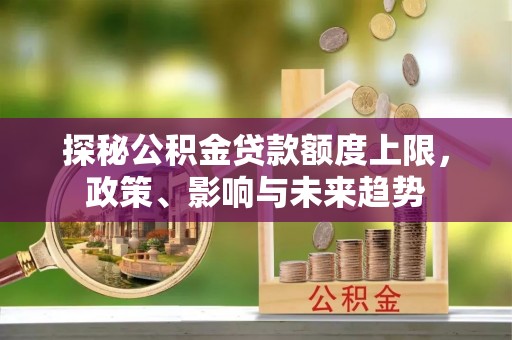 前锋探秘公积金贷款额度上限，政策、影响与未来趋势