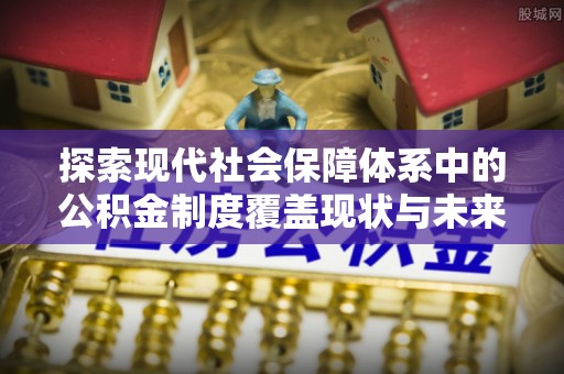 前锋探索现代社会保障体系中的公积金制度覆盖现状与未来