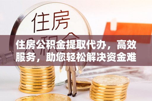 前锋住房公积金提取代办，高效服务，助您轻松解决资金难题