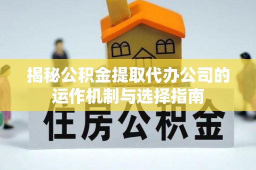 前锋揭秘公积金提取代办公司的运作机制与选择指南