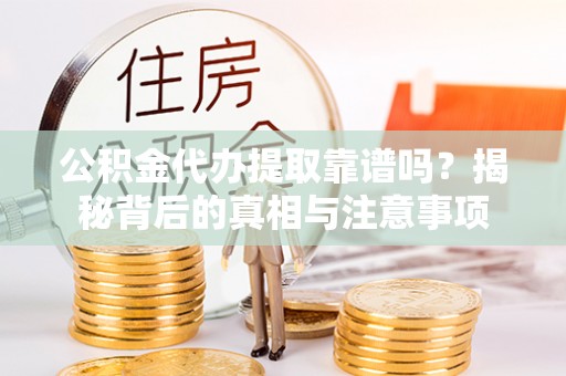 前锋公积金代办提取靠谱吗？揭秘背后的真相与注意事项