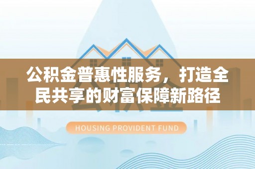 前锋公积金普惠性服务，打造全民共享的财富保障新路径