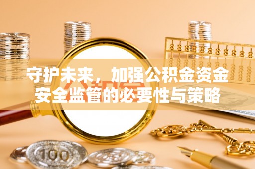 前锋守护未来，加强公积金资金安全监管的必要性与策略