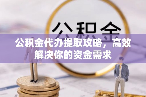 前锋公积金代办提取攻略，高效解决你的资金需求