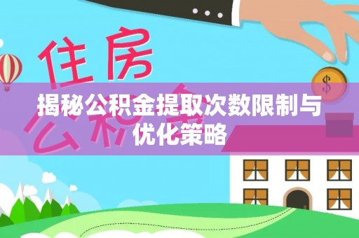 前锋揭秘公积金提取次数限制与优化策略