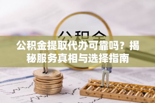 前锋公积金提取代办可靠吗？揭秘服务真相与选择指南