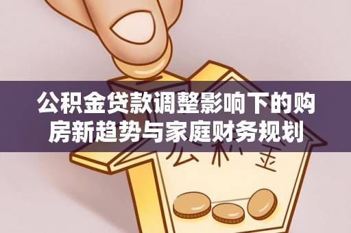 前锋公积金贷款调整影响下的购房新趋势与家庭财务规划