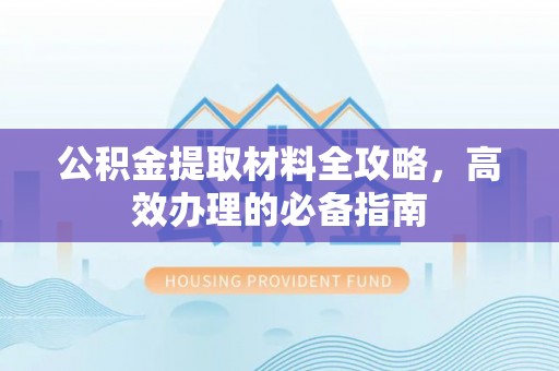 前锋公积金提取材料全攻略，高效办理的必备指南