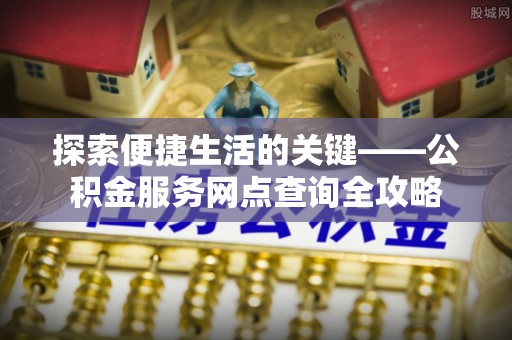 前锋探索便捷生活的关键——公积金服务网点查询全攻略