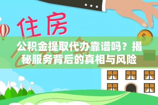 前锋公积金提取代办靠谱吗？揭秘服务背后的真相与风险