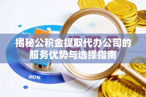前锋揭秘公积金提取代办公司的服务优势与选择指南