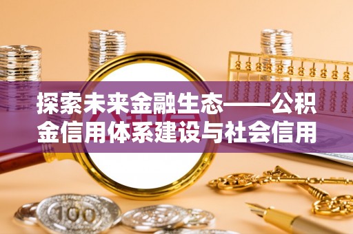 前锋探索未来金融生态——公积金信用体系建设与社会信用体系的深度融合
