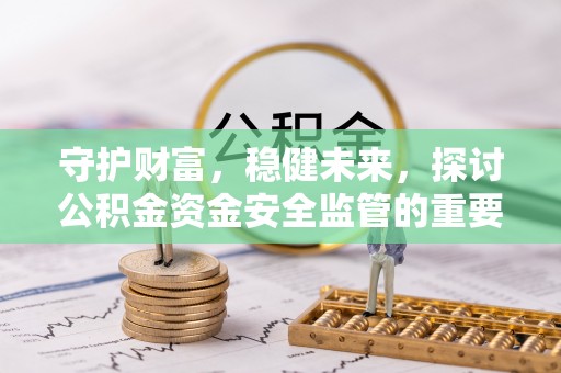 前锋守护财富，稳健未来，探讨公积金资金安全监管的重要性与实践