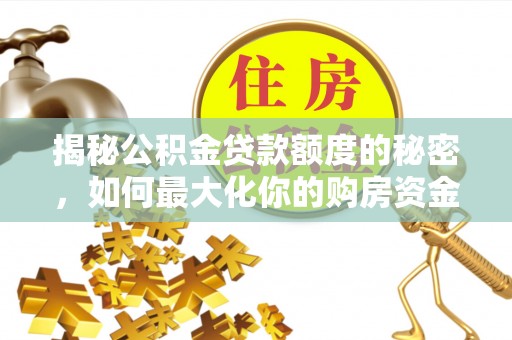 前锋揭秘公积金贷款额度的秘密，如何最大化你的购房资金