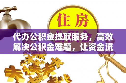 前锋代办公积金提取服务，高效解决公积金难题，让资金流动更自由