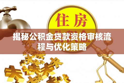 前锋揭秘公积金贷款资格审核流程与优化策略