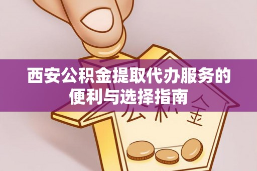 前锋西安公积金提取代办服务的便利与选择指南