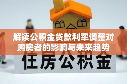 前锋解读公积金贷款利率调整对购房者的影响与未来趋势