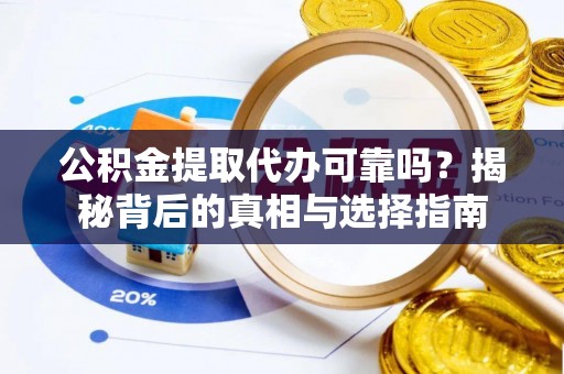 前锋公积金提取代办可靠吗？揭秘背后的真相与选择指南