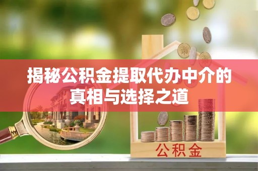 前锋揭秘公积金提取代办中介的真相与选择之道