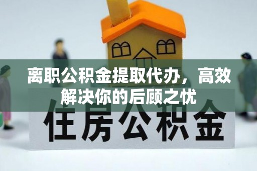 前锋离职公积金提取代办，高效解决你的后顾之忧