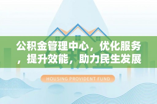 前锋公积金管理中心，优化服务，提升效能，助力民生发展