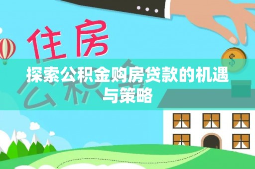 前锋探索公积金购房贷款的机遇与策略