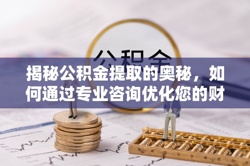 前锋揭秘公积金提取的奥秘，如何通过专业咨询优化您的财务规划