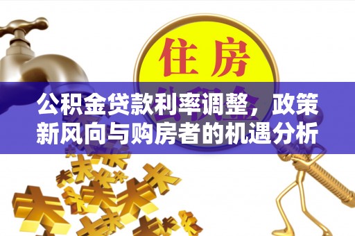 前锋公积金贷款利率调整，政策新风向与购房者的机遇分析