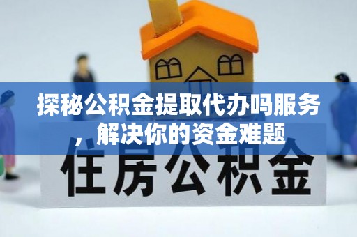 前锋探秘公积金提取代办吗服务，解决你的资金难题