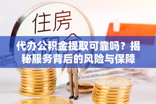 前锋代办公积金提取可靠吗？揭秘服务背后的风险与保障