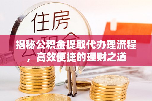 前锋揭秘公积金提取代办理流程，高效便捷的理财之道