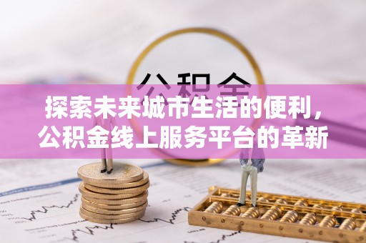 前锋探索未来城市生活的便利，公积金线上服务平台的革新与机遇