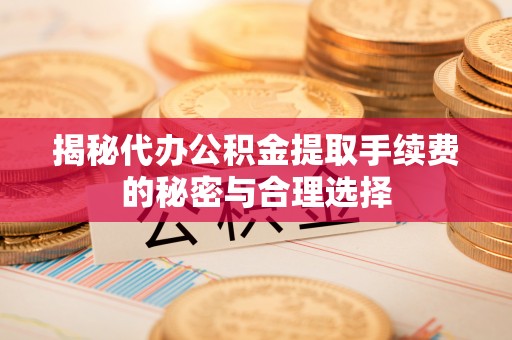 前锋揭秘代办公积金提取手续费的秘密与合理选择