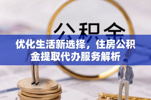 前锋优化生活新选择，住房公积金提取代办服务解析