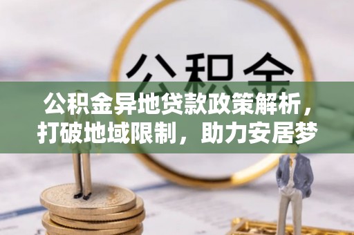 前锋公积金异地贷款政策解析，打破地域限制，助力安居梦想